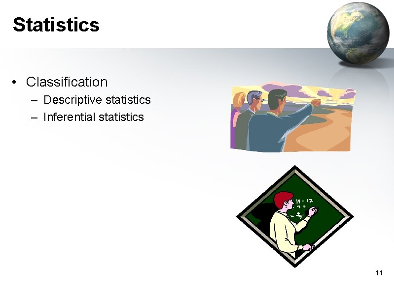 Statistics • Classification – Descriptive statistics – Inferential statistics 11 