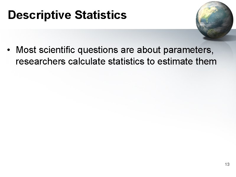 Descriptive Statistics • Most scientific questions are about parameters, researchers calculate statistics to estimate