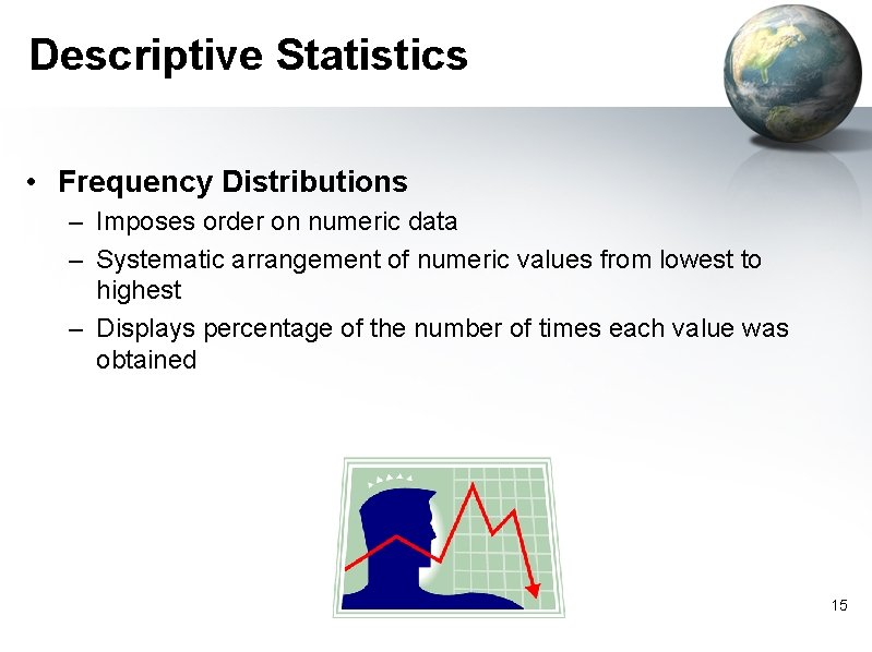 Descriptive Statistics • Frequency Distributions – Imposes order on numeric data – Systematic arrangement