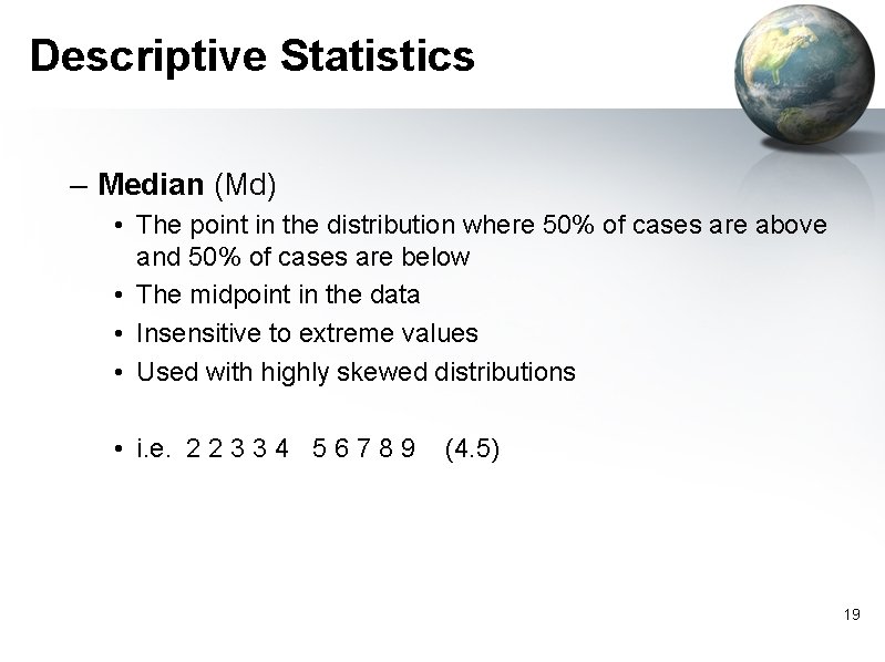 Descriptive Statistics – Median (Md) • The point in the distribution where 50% of