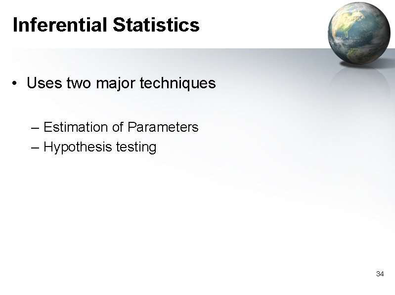Inferential Statistics • Uses two major techniques – Estimation of Parameters – Hypothesis testing