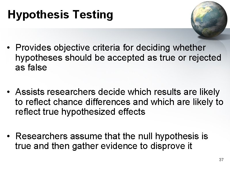 Hypothesis Testing • Provides objective criteria for deciding whether hypotheses should be accepted as