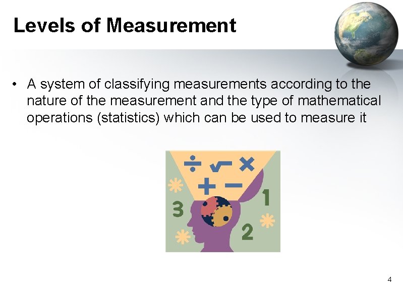 Levels of Measurement • A system of classifying measurements according to the nature of