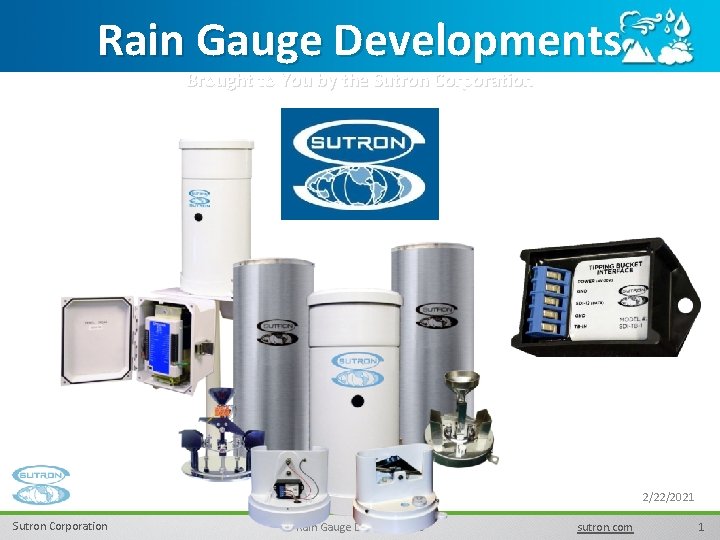 Rain Gauge Developments Brought to You by the Sutron Corporation 2/22/2021 Sutron Corporation Rain