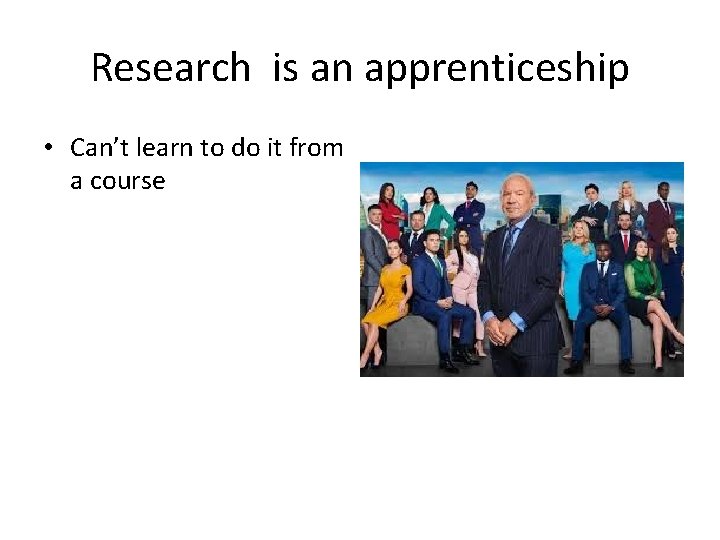 Research is an apprenticeship • Can’t learn to do it from a course Research is an apprenticeship • Can’t learn to do it from a course