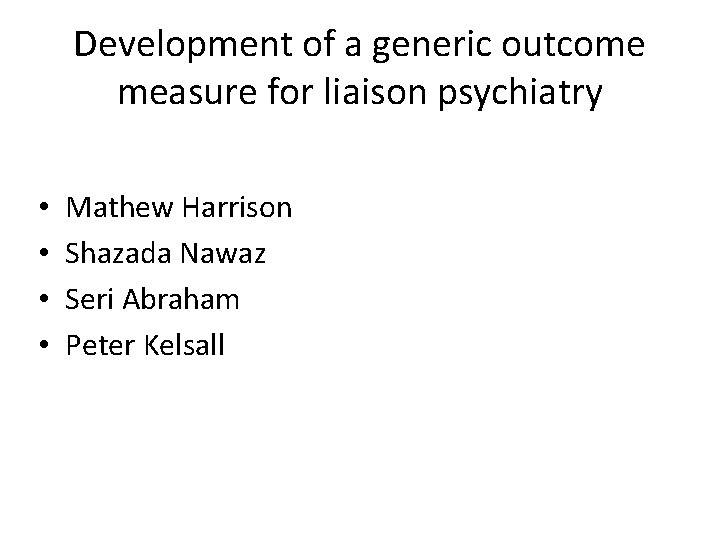 Development of a generic outcome measure for liaison psychiatry • • Mathew Harrison Shazada Development of a generic outcome measure for liaison psychiatry • • Mathew Harrison Shazada