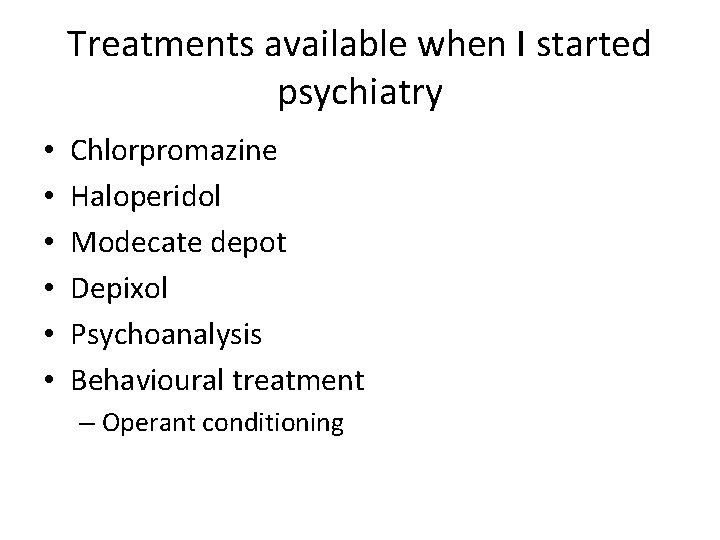 Treatments available when I started psychiatry • • • Chlorpromazine Haloperidol Modecate depot Depixol Treatments available when I started psychiatry • • • Chlorpromazine Haloperidol Modecate depot Depixol
