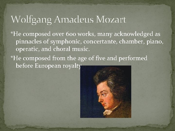 Wolfgang Amadeus Mozart *He composed over 600 works, many acknowledged as pinnacles of symphonic,
