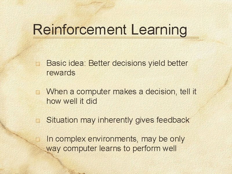 Reinforcement Learning Basic idea: Better decisions yield better rewards When a computer makes a