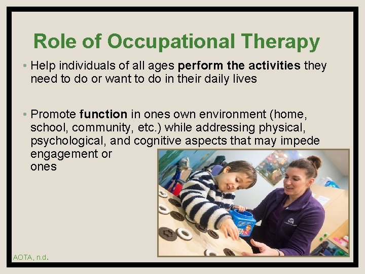 Role of Occupational Therapy • Help individuals of all ages perform the activities they
