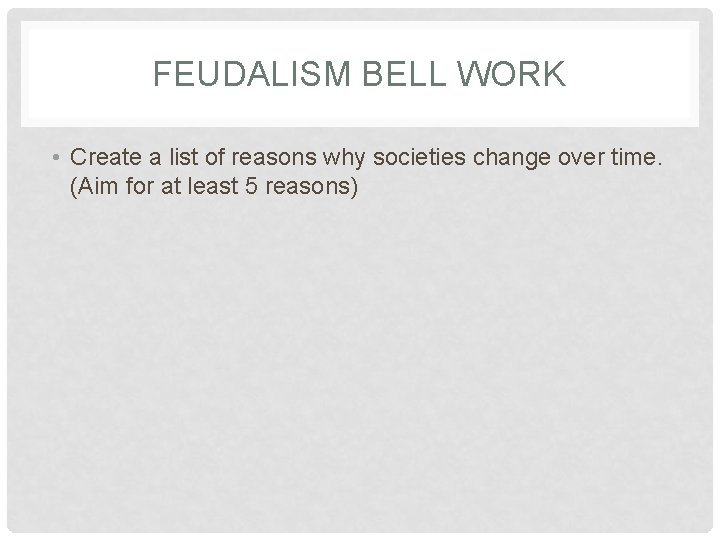 FEUDALISM BELL WORK • Create a list of reasons why societies change over time.