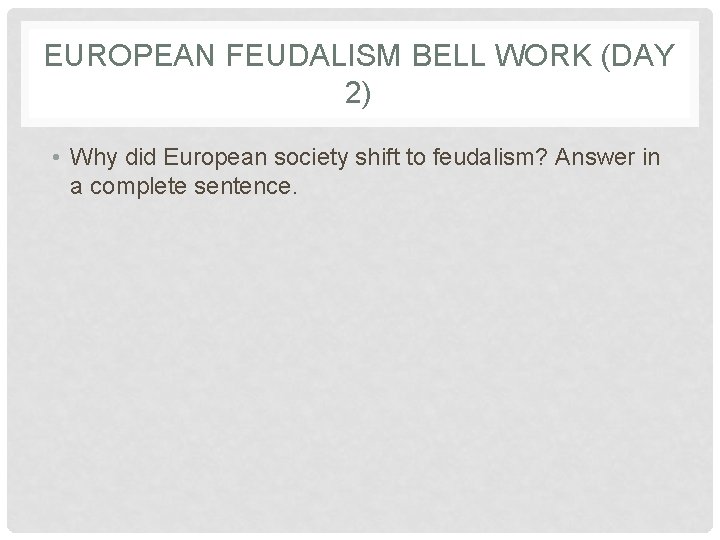 EUROPEAN FEUDALISM BELL WORK (DAY 2) • Why did European society shift to feudalism?