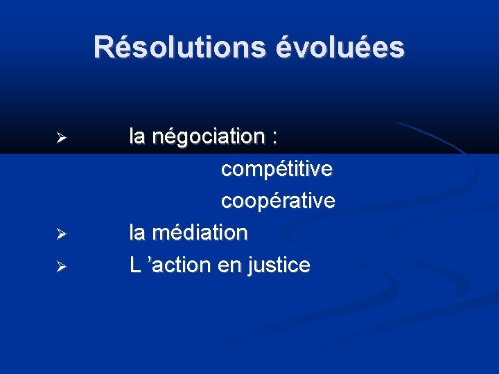 Résolutions évoluées la négociation : compétitive coopérative la médiation L ’action en justice 