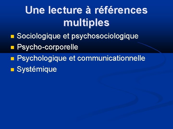 Une lecture à références multiples Sociologique et psychosociologique Psycho-corporelle Psychologique et communicationnelle Systémique 