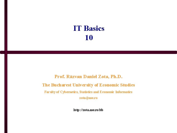 IT Basics 10 Prof. Răzvan Daniel Zota, Ph. D. The Bucharest University of Economic