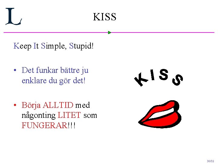 KISS Keep It Simple, Stupid! • Det funkar bättre ju enklare du gör det! KISS Keep It Simple, Stupid! • Det funkar bättre ju enklare du gör det!