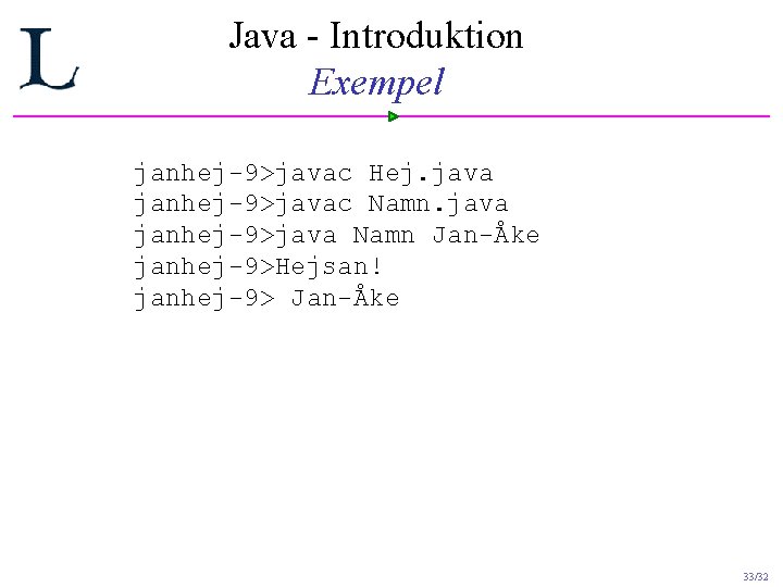 Java - Introduktion Exempel janhej-9>javac Hej. java janhej-9>javac Namn. java janhej-9>java Namn Jan-Åke janhej-9>Hejsan! Java - Introduktion Exempel janhej-9>javac Hej. java janhej-9>javac Namn. java janhej-9>java Namn Jan-Åke janhej-9>Hejsan!