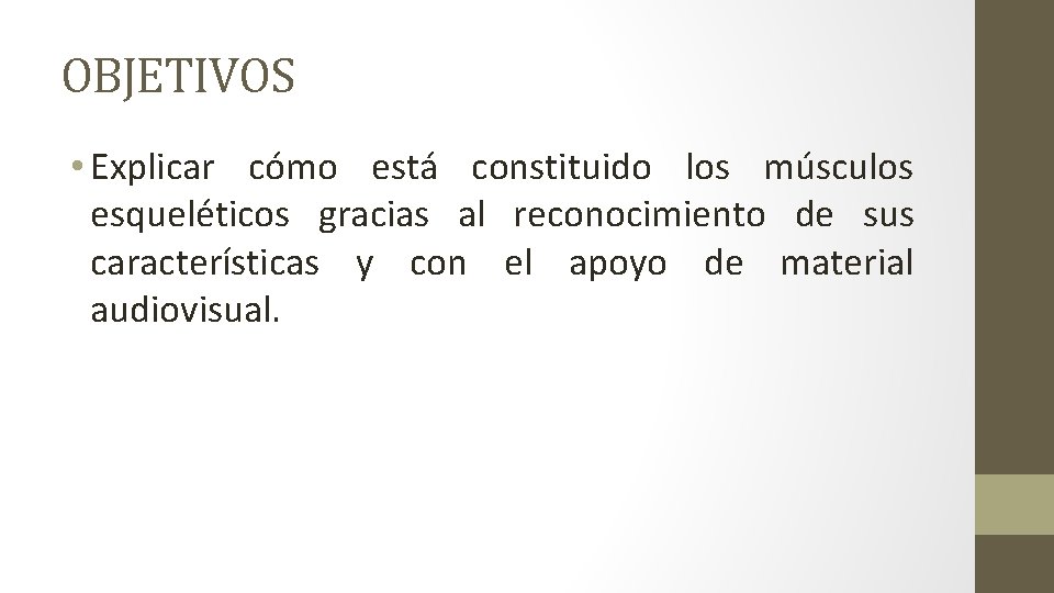 OBJETIVOS • Explicar cómo está constituido los músculos esqueléticos gracias al reconocimiento de sus