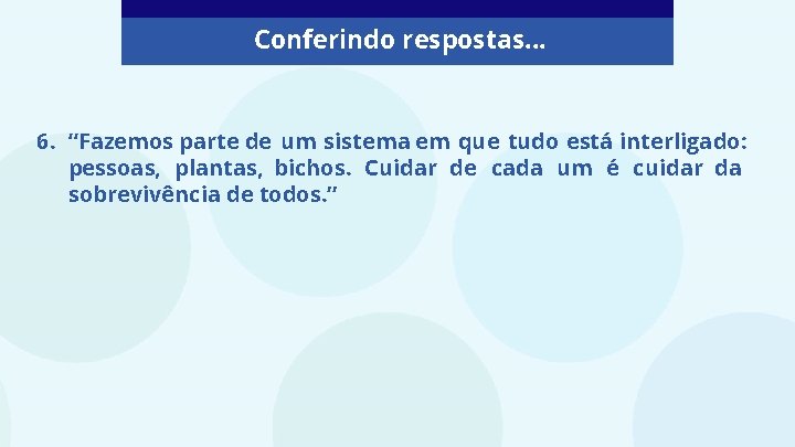 Conferindo respostas. . . 6. “Fazemos parte de um sistema em que tudo está