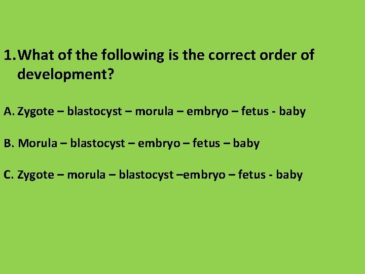 1. What of the following is the correct order of development? A. Zygote –