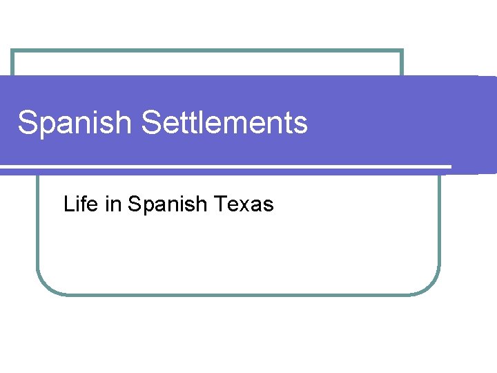 Spanish Settlements Life in Spanish Texas 