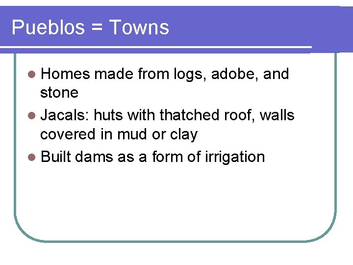 Pueblos = Towns l Homes made from logs, adobe, and stone l Jacals: huts