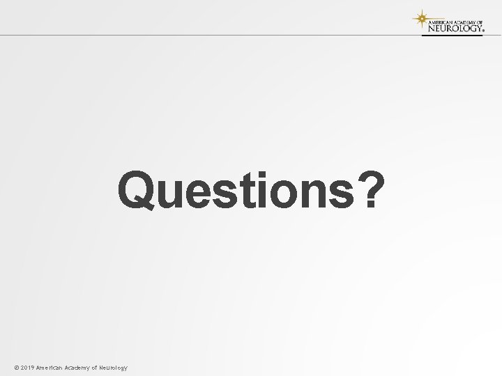 Questions? © 2019 American Academy of Neurology 