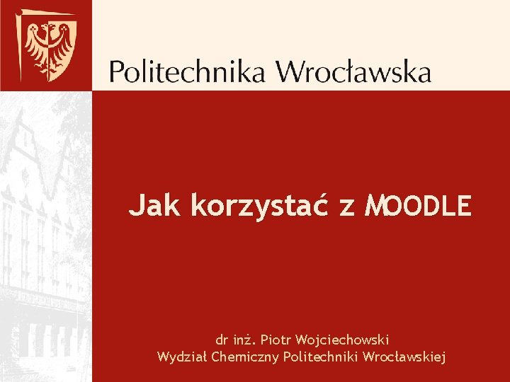 Jak korzystać z MOODLE dr inż. Piotr Wojciechowski Wydział Chemiczny Politechniki Wrocławskiej 