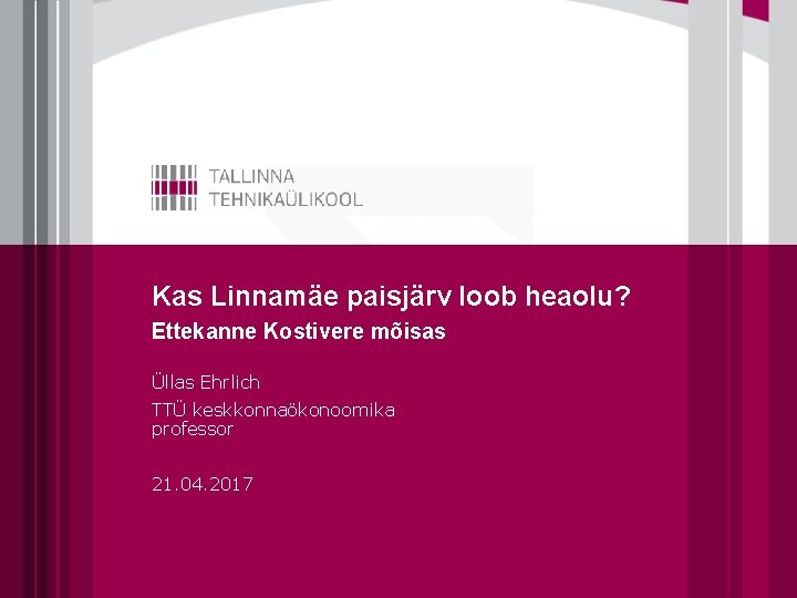 Kas Linnamäe paisjärv loob heaolu? Ettekanne Kostivere mõisas Üllas Ehrlich TTÜ keskkonnaökonoomika professor 21.