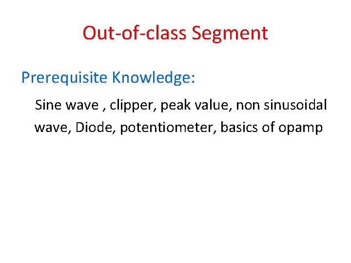 Out-of-class Segment Prerequisite Knowledge: Sine wave , clipper, peak value, non sinusoidal wave, Diode,