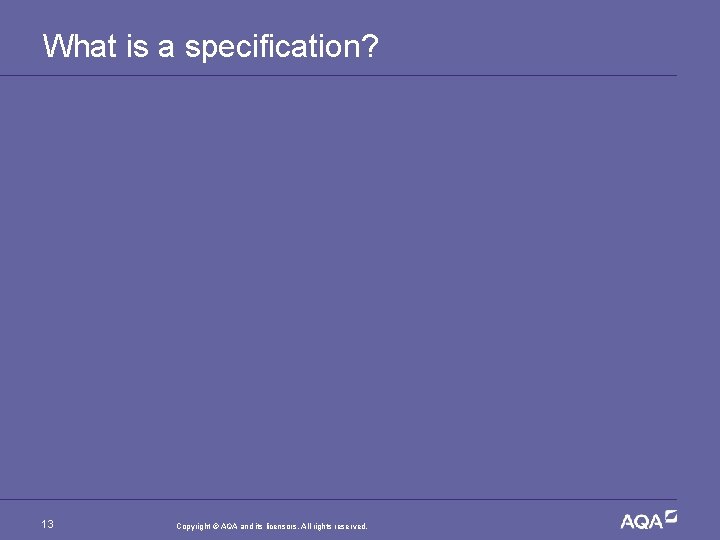 What is a specification? 13 Copyright © AQA and its licensors. All rights reserved.