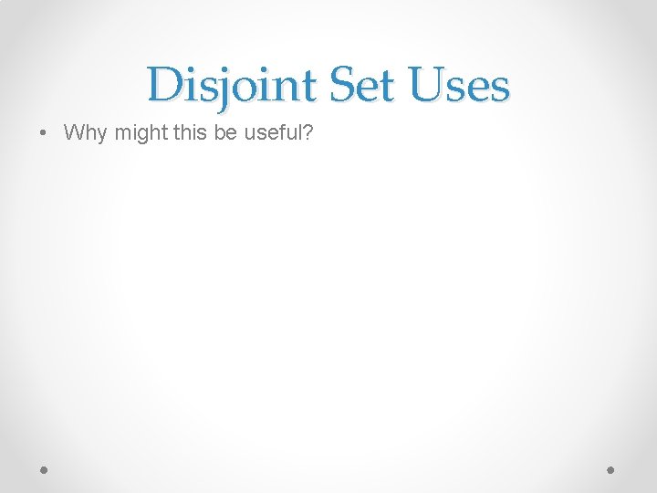 Disjoint Set Uses • Why might this be useful? 