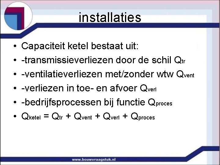 installaties • • • Capaciteit ketel bestaat uit: -transmissieverliezen door de schil Qtr -ventilatieverliezen