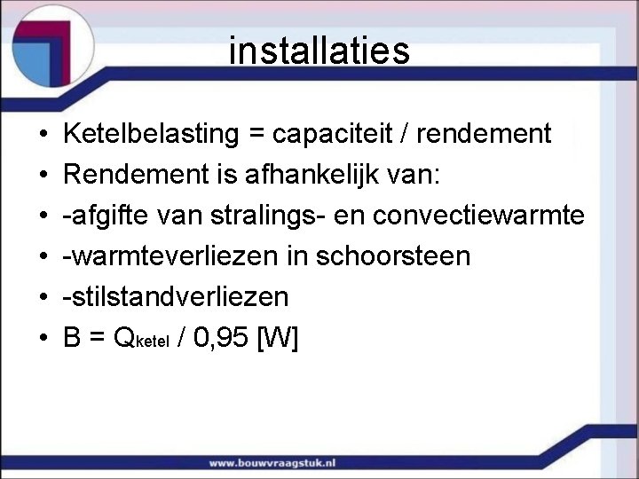 installaties • • • Ketelbelasting = capaciteit / rendement Rendement is afhankelijk van: -afgifte