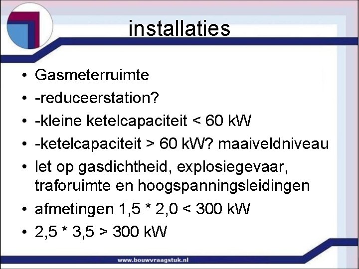 installaties • • • Gasmeterruimte -reduceerstation? -kleine ketelcapaciteit < 60 k. W -ketelcapaciteit >