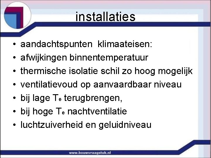 installaties • • aandachtspunten klimaateisen: afwijkingen binnentemperatuur thermische isolatie schil zo hoog mogelijk ventilatievoud