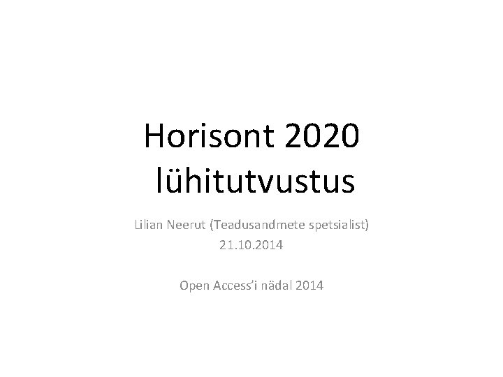 Horisont 2020 lühitutvustus Lilian Neerut (Teadusandmete spetsialist) 21. 10. 2014 Open Access’i nädal 2014