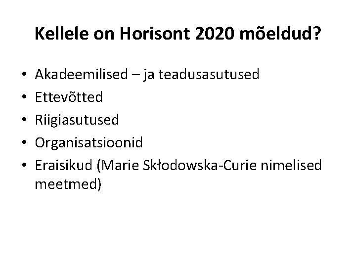 Kellele on Horisont 2020 mõeldud? • • • Akadeemilised – ja teadusasutused Ettevõtted Riigiasutused