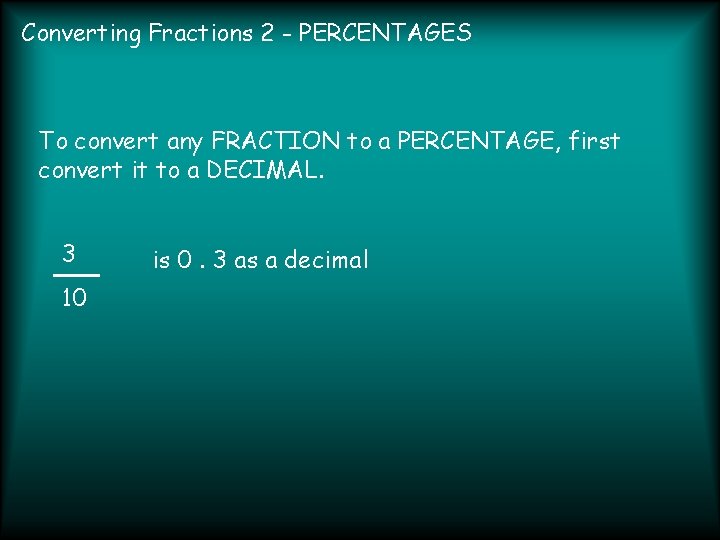 Converting Fractions 2 - PERCENTAGES To convert any FRACTION to a PERCENTAGE, first convert
