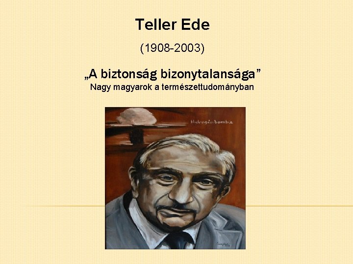 Teller Ede (1908 -2003) „A biztonság bizonytalansága” Nagy magyarok a természettudományban 