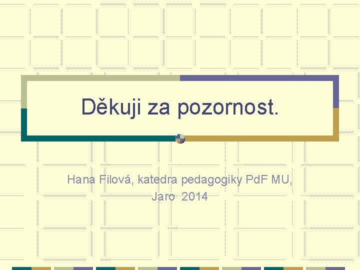 Děkuji za pozornost. Hana Filová, katedra pedagogiky Pd. F MU, Jaro 2014 