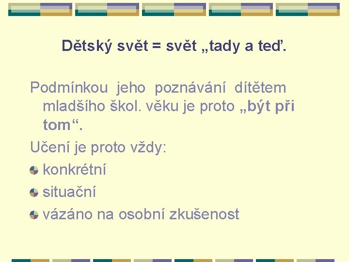 Dětský svět = svět „tady a teď. Podmínkou jeho poznávání dítětem mladšího škol. věku