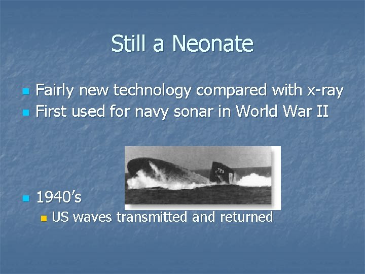 Still a Neonate n Fairly new technology compared with x-ray First used for navy