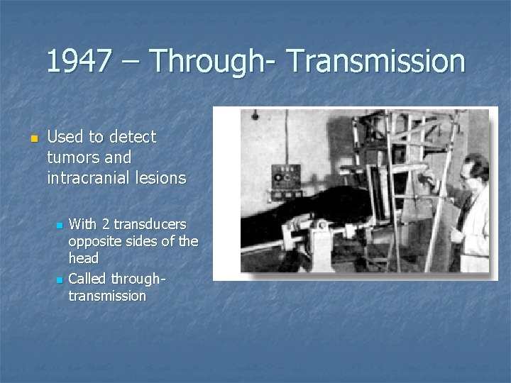 1947 – Through- Transmission n Used to detect tumors and intracranial lesions n n