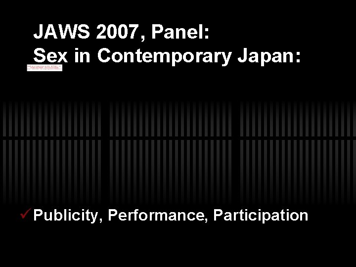 JAWS 2007, Panel: Sex in Contemporary Japan: Publicity, Performance, Participation 