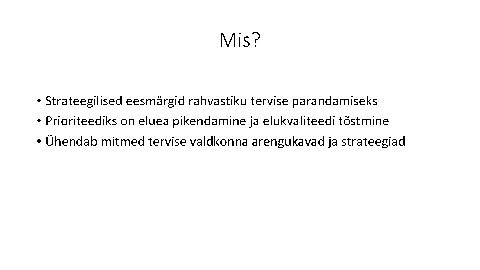 Mis? • Strateegilised eesmärgid rahvastiku tervise parandamiseks • Prioriteediks on eluea pikendamine ja elukvaliteedi Mis? • Strateegilised eesmärgid rahvastiku tervise parandamiseks • Prioriteediks on eluea pikendamine ja elukvaliteedi