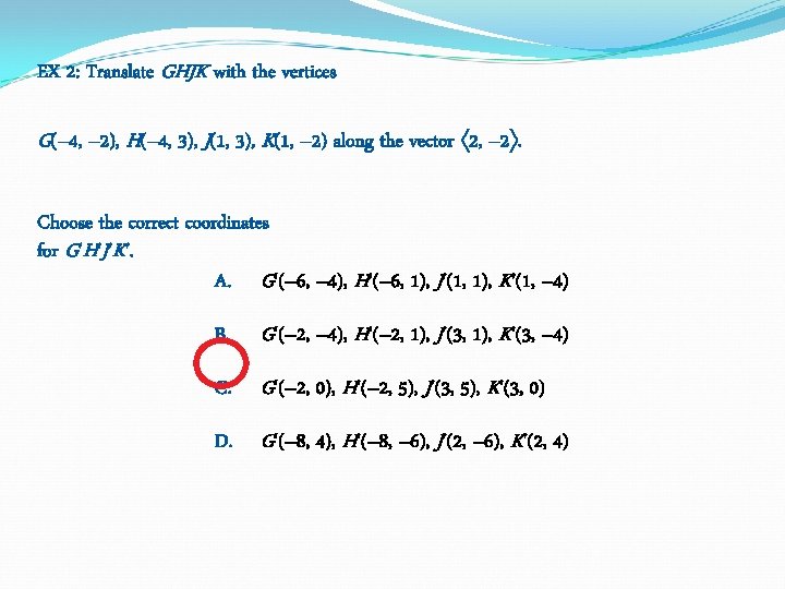 EX 2: Translate GHJK with the vertices G(– 4, – 2), H(– 4, 3), EX 2: Translate GHJK with the vertices G(– 4, – 2), H(– 4, 3),