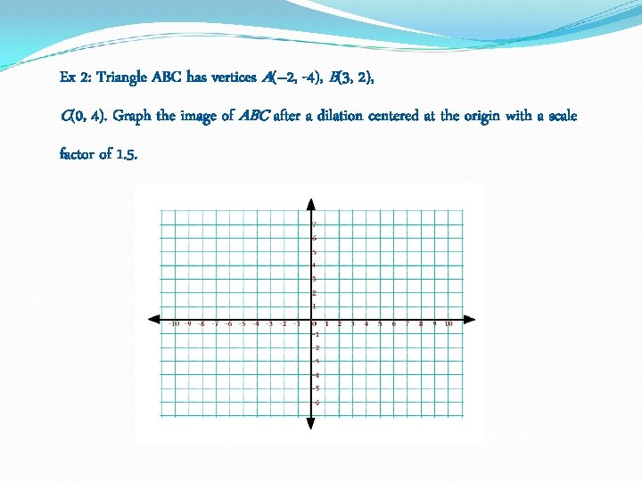 Ex 2: Triangle ABC has vertices A(– 2, -4), B(3, 2), C(0, 4). Graph Ex 2: Triangle ABC has vertices A(– 2, -4), B(3, 2), C(0, 4). Graph
