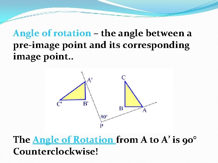 Angle of rotation – the angle between a pre-image point and its corresponding image Angle of rotation – the angle between a pre-image point and its corresponding image