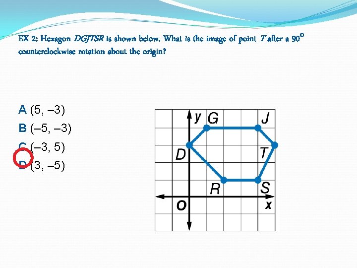 EX 2: Hexagon DGJTSR is shown below. What is the image of point T EX 2: Hexagon DGJTSR is shown below. What is the image of point T